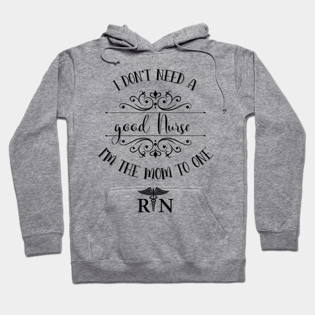 I Don’t Need A Good Nurse I’m The Mom To One Hoodie by TeeShop Designs